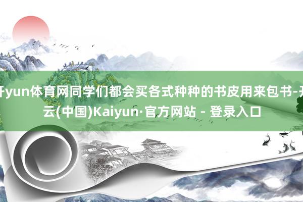 开yun体育网同学们都会买各式种种的书皮用来包书-开云(中国)Kaiyun·官方网站 - 登录入口