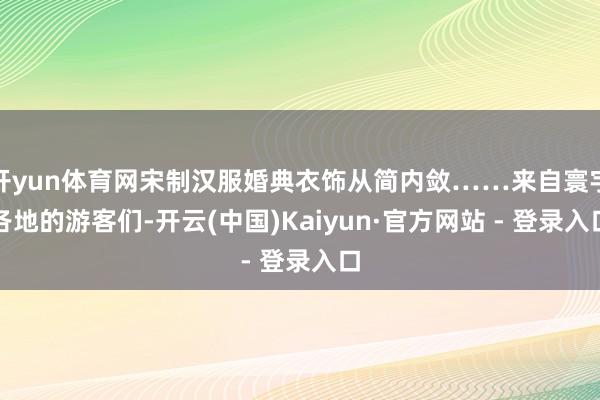 开yun体育网宋制汉服婚典衣饰从简内敛……来自寰宇各地的游客们-开云(中国)Kaiyun·官方网站 - 登录入口