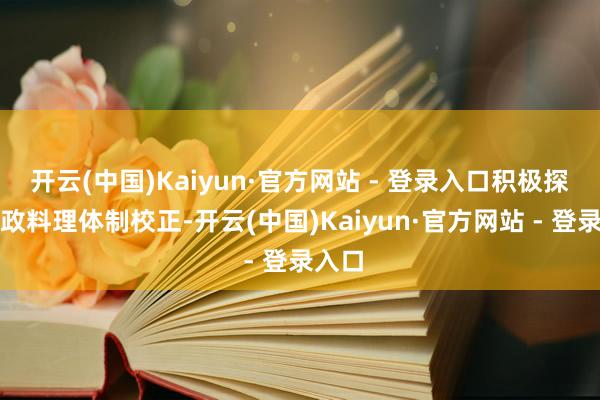 开云(中国)Kaiyun·官方网站 - 登录入口积极探索行政料理体制校正-开云(中国)Kaiyun·官方网站 - 登录入口