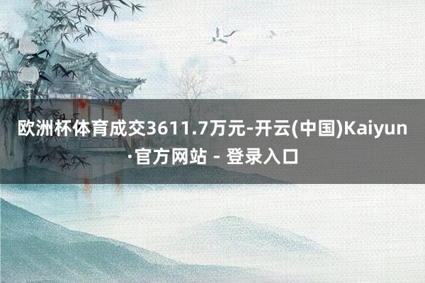 欧洲杯体育成交3611.7万元-开云(中国)Kaiyun·官方网站 - 登录入口