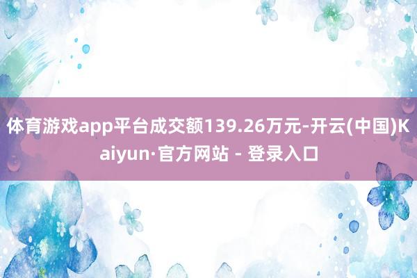 体育游戏app平台成交额139.26万元-开云(中国)Kaiyun·官方网站 - 登录入口