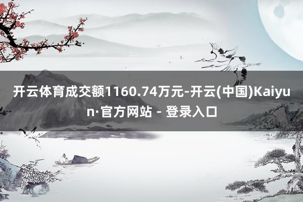 开云体育成交额1160.74万元-开云(中国)Kaiyun·官方网站 - 登录入口