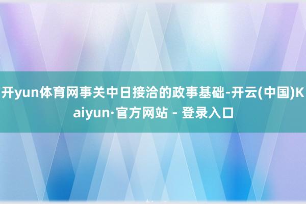 开yun体育网事关中日接洽的政事基础-开云(中国)Kaiyun·官方网站 - 登录入口